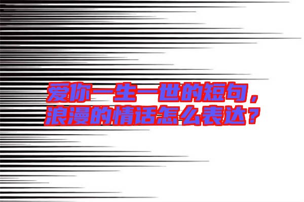 愛你一生一世的短句，浪漫的情話怎么表達？