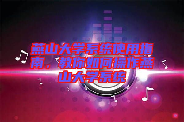 燕山大學系統(tǒng)使用指南，教你如何操作燕山大學系統(tǒng)