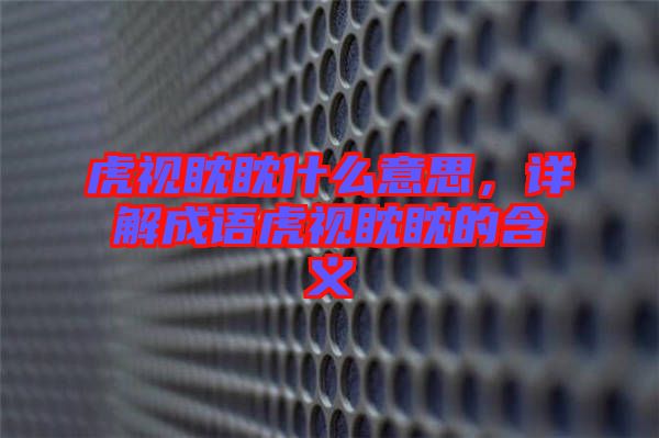 虎視眈眈什么意思，詳解成語虎視眈眈的含義