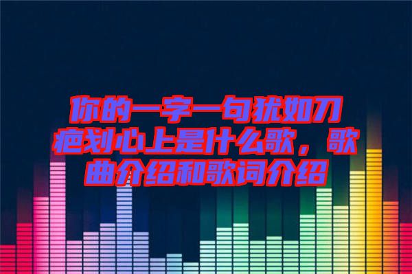 你的一字一句猶如刀疤劃心上是什么歌，歌曲介紹和歌詞介紹