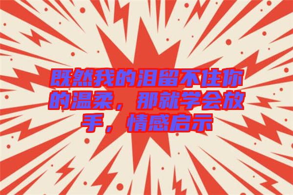 既然我的淚留不住你的溫柔，那就學(xué)會放手，情感啟示