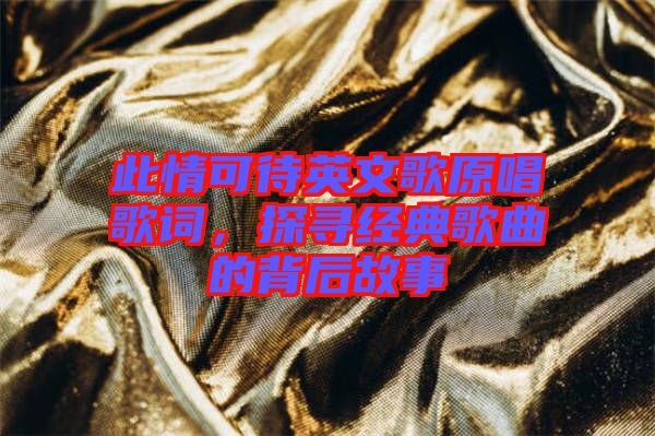 此情可待英文歌原唱歌詞，探尋經(jīng)典歌曲的背后故事