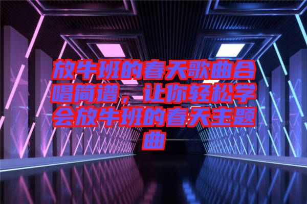 放牛班的春天歌曲合唱簡譜，讓你輕松學(xué)會放牛班的春天主題曲