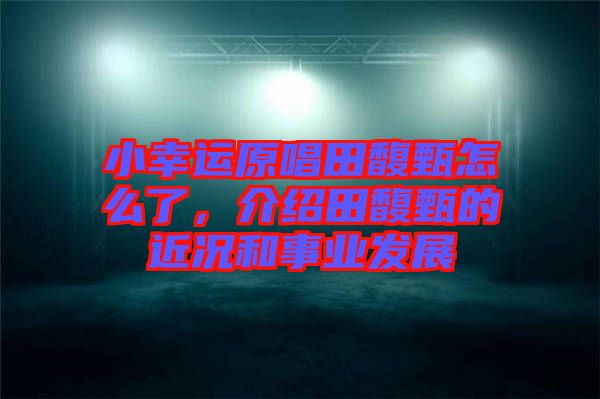 小幸運(yùn)原唱田馥甄怎么了，介紹田馥甄的近況和事業(yè)發(fā)展