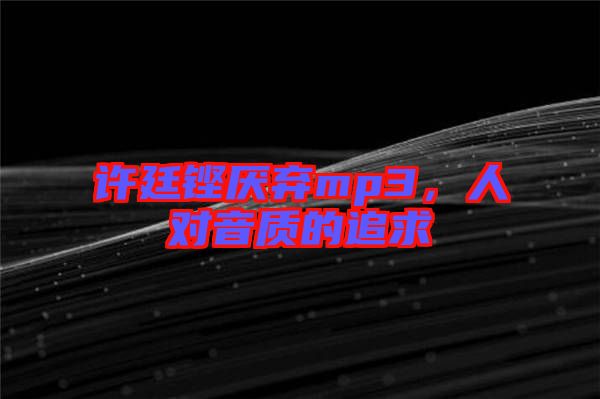 許廷鏗厭棄mp3，人對音質(zhì)的追求