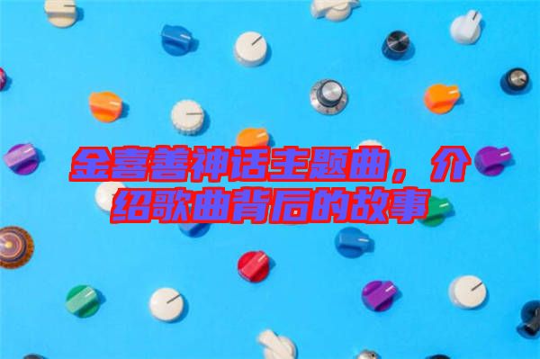 金喜善神話主題曲，介紹歌曲背后的故事