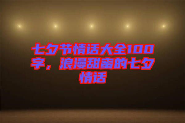 七夕節(jié)情話大全100字，浪漫甜蜜的七夕情話