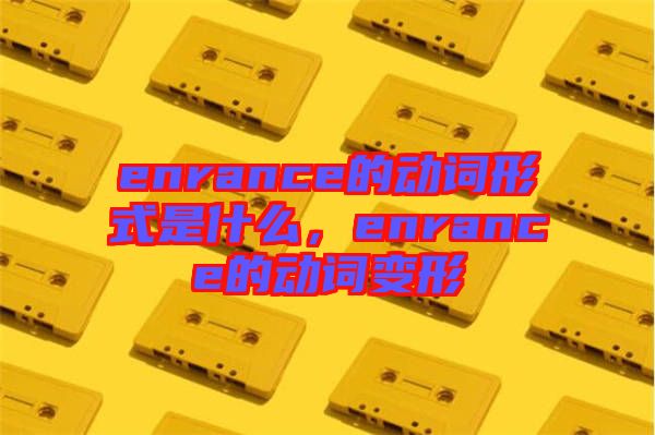 enrance的動詞形式是什么，enrance的動詞變形
