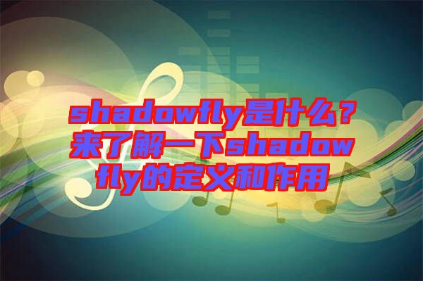 shadowfly是什么？來(lái)了解一下shadowfly的定義和作用