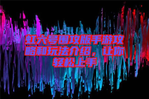 虹六號圍攻版手游攻略和玩法介紹，讓你輕松上手