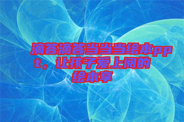 滴答滴答當(dāng)當(dāng)當(dāng)繪本ppt，讓孩子愛上閱的繪本享