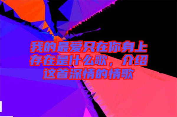 我的最愛只在你身上存在是什么歌，介紹這首深情的情歌