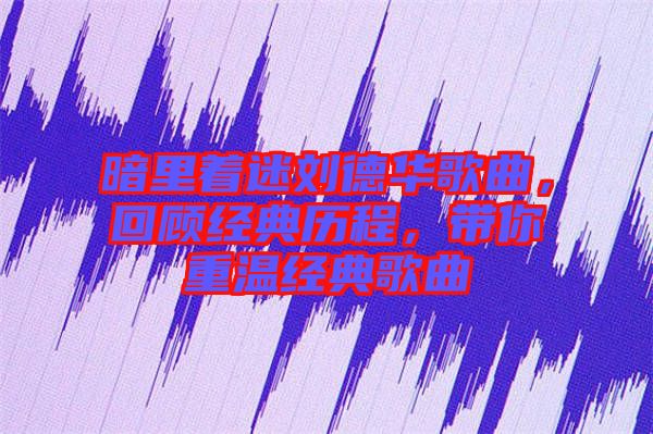 暗里著迷劉德華歌曲，回顧經(jīng)典歷程，帶你重溫經(jīng)典歌曲