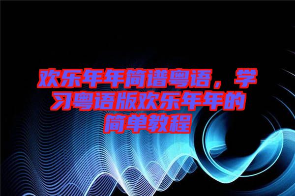 歡樂年年簡譜粵語，學(xué)習(xí)粵語版歡樂年年的簡單教程