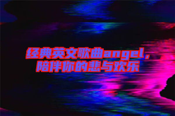 經(jīng)典英文歌曲angel，陪伴你的悲與歡樂