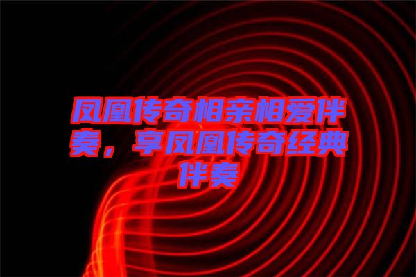 鳳凰傳奇相親相愛(ài)伴奏，享鳳凰傳奇經(jīng)典伴奏