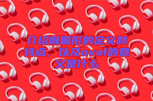 介紹橢圓形的定義和特點(diǎn)，以及oval的意義是什么