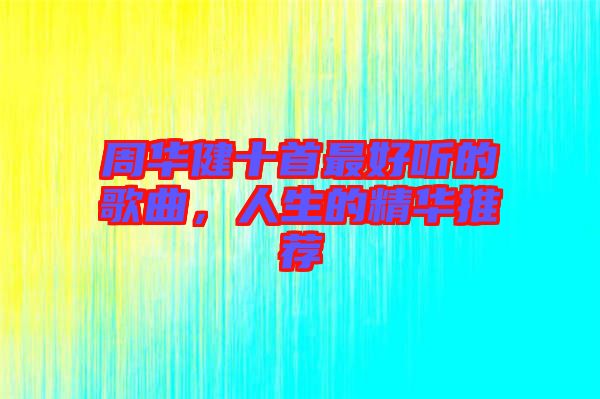 周華健十首最好聽(tīng)的歌曲，人生的精華推薦