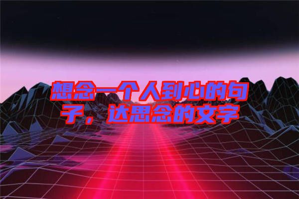 想念一個人到心的句子，達思念的文字