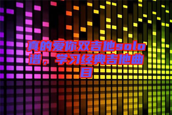 真的愛你雙吉他solo譜，學(xué)習(xí)經(jīng)典吉他曲目