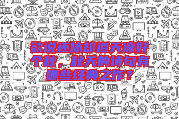 欲說還休卻道天涼好個秋，秋天的詩句有哪些經(jīng)典之作？