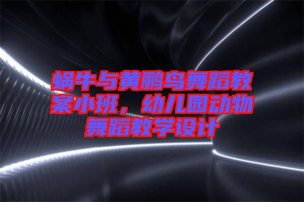 蝸牛與黃鸝鳥舞蹈教案小班，幼兒園動物舞蹈教學(xué)設(shè)計(jì)