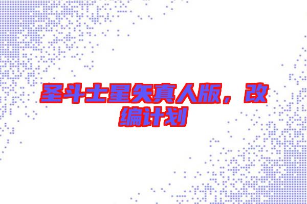 圣斗士星矢真人版，改編計劃
