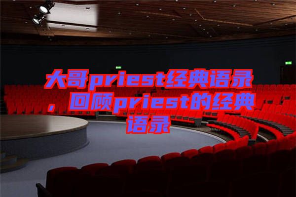 大哥priest經(jīng)典語錄，回顧priest的經(jīng)典語錄
