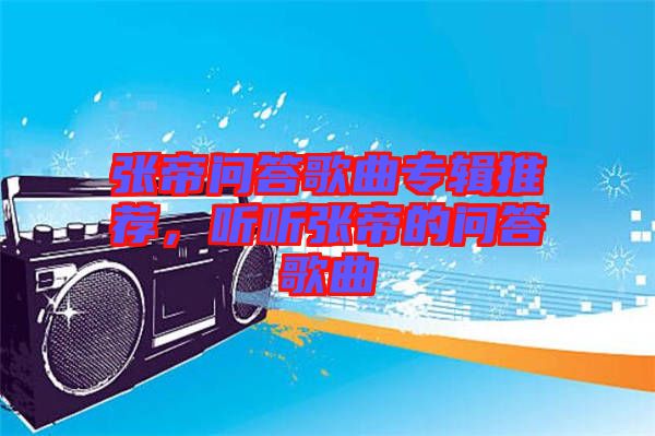 張帝問答歌曲專輯推薦，聽聽張帝的問答歌曲