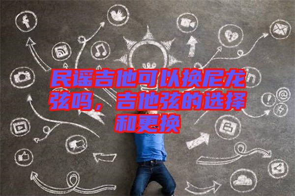 民謠吉他可以換尼龍弦嗎，吉他弦的選擇和更換