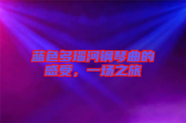 藍色多瑙河鋼琴曲的感受，一場之旅