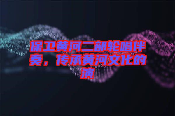 保衛(wèi)黃河二部輪唱伴奏，傳承黃河文化的演
