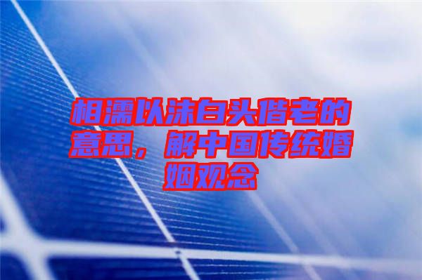 相濡以沫白頭偕老的意思，解中國傳統(tǒng)婚姻觀念
