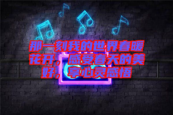 那一刻我的世界春暖花開，感受春天的美好，享心靈感悟