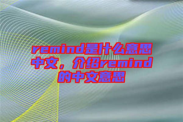 remind是什么意思中文，介紹remind的中文意思