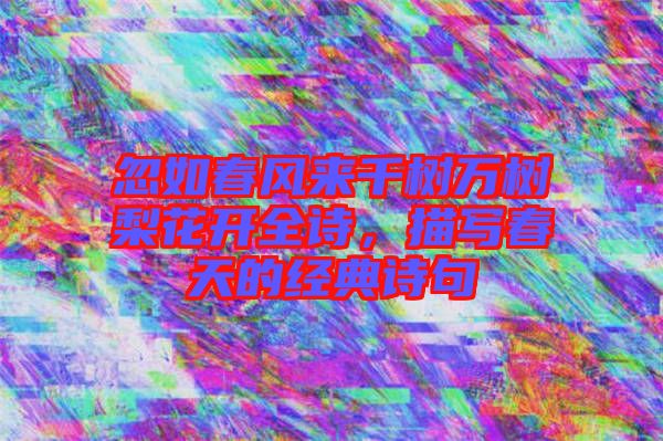 忽如春風(fēng)來(lái)千樹萬(wàn)樹梨花開全詩(shī)，描寫春天的經(jīng)典詩(shī)句