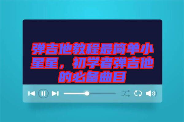 彈吉他教程最簡(jiǎn)單小星星，初學(xué)者彈吉他的必備曲目