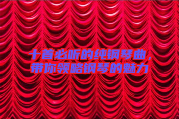 十首必聽的純鋼琴曲，帶你領(lǐng)略鋼琴的魅力