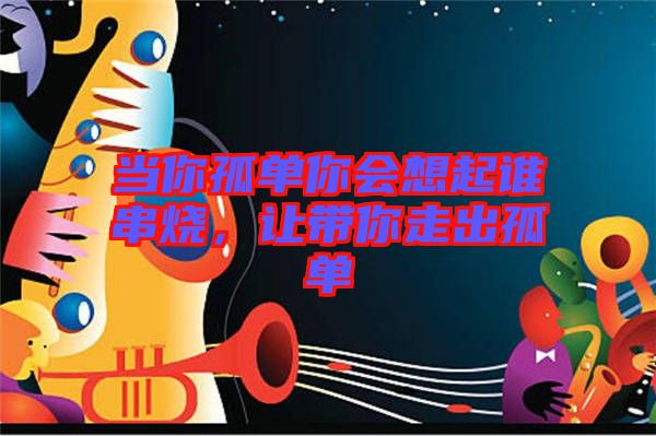 當(dāng)你孤單你會(huì)想起誰串燒，讓帶你走出孤單