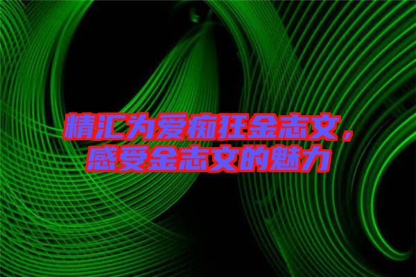 精匯為愛癡狂金志文，感受金志文的魅力