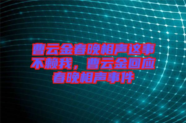 曹云金春晚相聲這事不賴我，曹云金回應(yīng)春晚相聲事件