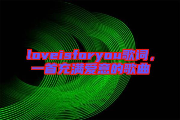 loveisforyou歌詞，一首充滿愛意的歌曲