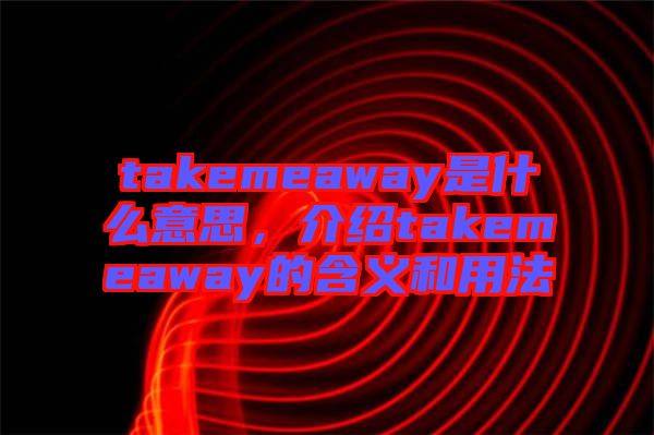 takemeaway是什么意思，介紹takemeaway的含義和用法