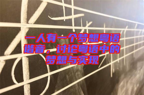 一人有一個(gè)夢(mèng)想粵語(yǔ)諧音，討論粵語(yǔ)中的夢(mèng)想與實(shí)現(xiàn)