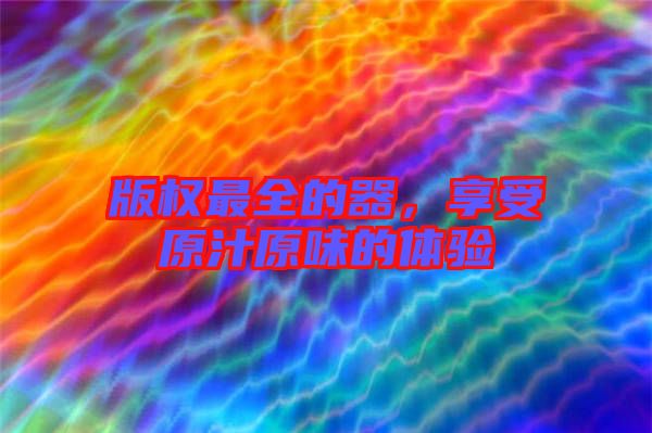 版權最全的器，享受原汁原味的體驗