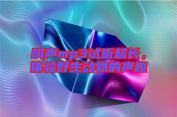 叫聲mp3試聽超長，體驗野生動物的聲趣