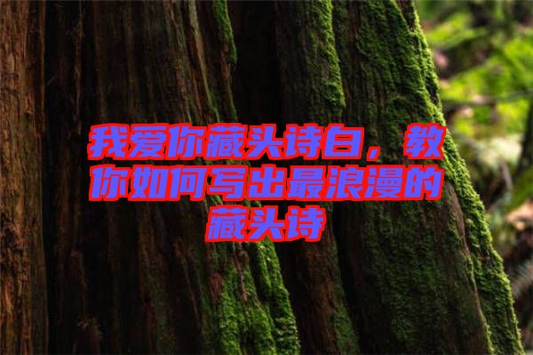 我愛你藏頭詩白，教你如何寫出最浪漫的藏頭詩