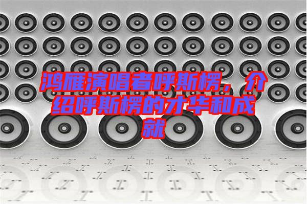 鴻雁演唱者呼斯楞，介紹呼斯楞的才華和成就