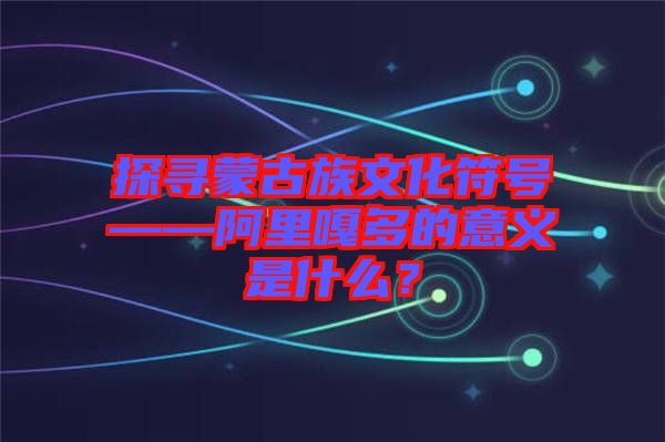 探尋蒙古族文化符號(hào)——阿里嘎多的意義是什么？