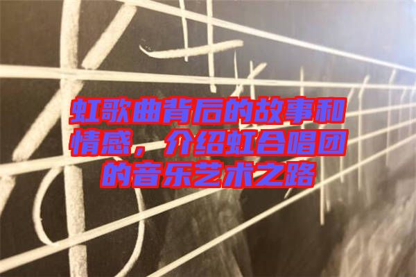 虹歌曲背后的故事和情感，介紹虹合唱團的音樂藝術(shù)之路